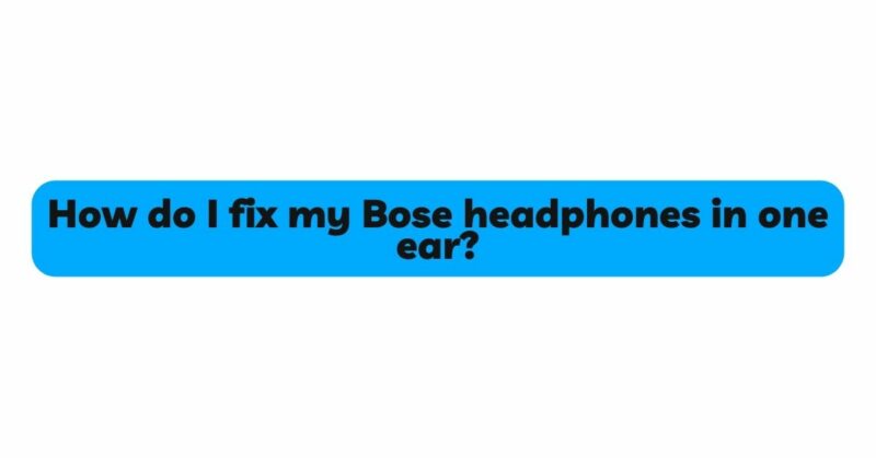 How do I fix my Bose headphones in one ear?