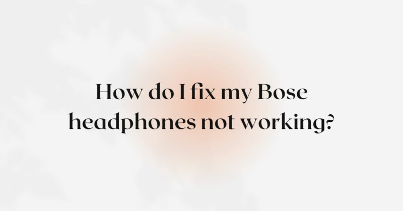 How do I fix my Bose headphones not working?
