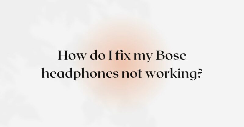 How do I fix my Bose headphones not working? - All For Turntables