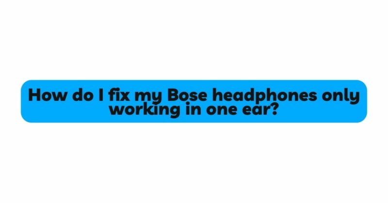 How do I fix my Bose headphones only working in one ear?