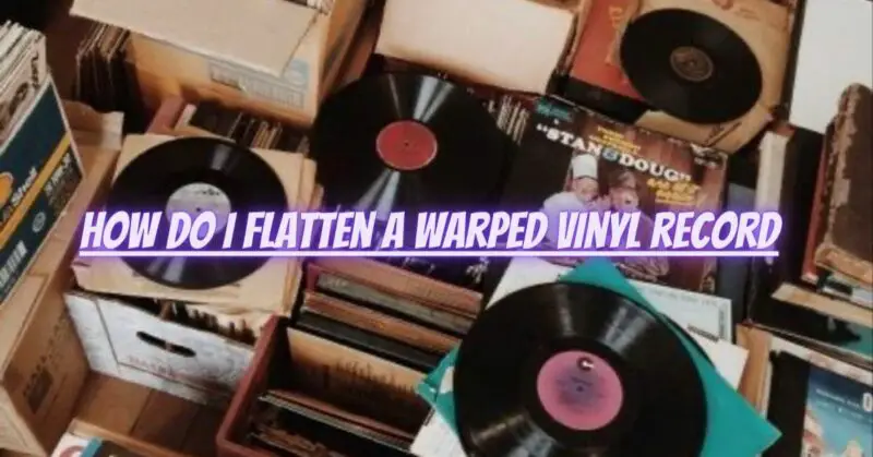 How do I flatten a warped vinyl record