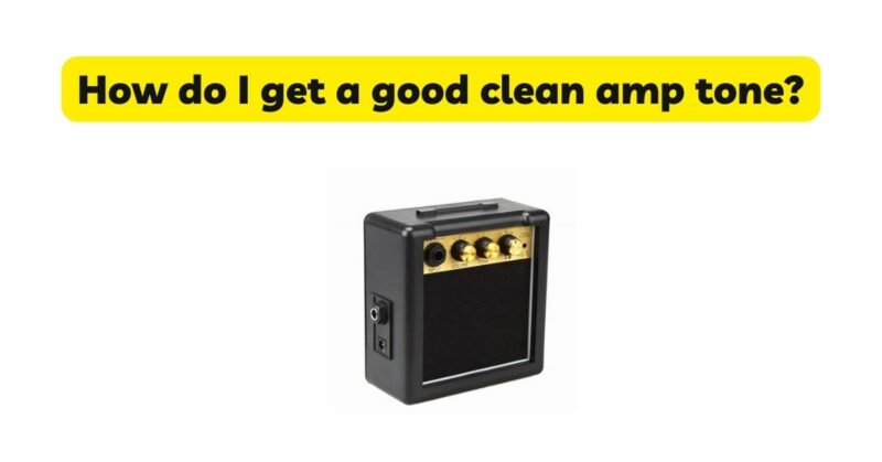 How do I get a good clean amp tone?