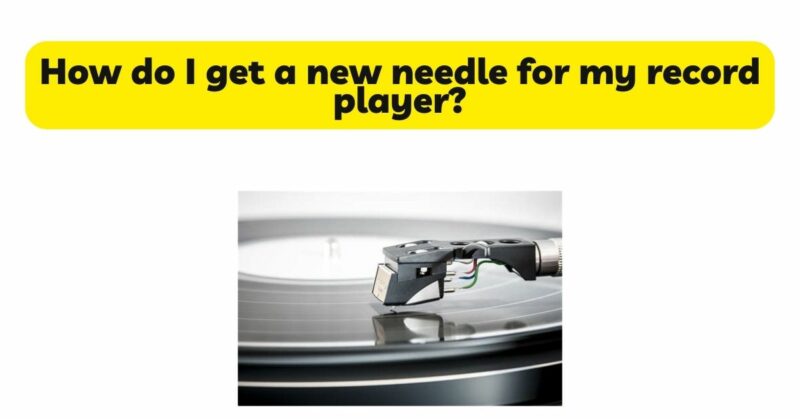 How do I get a new needle for my record player?