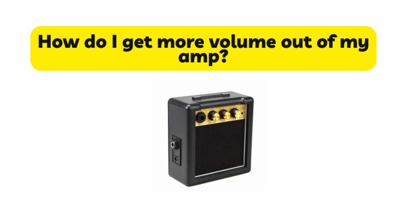 How do I get more volume out of my amp?