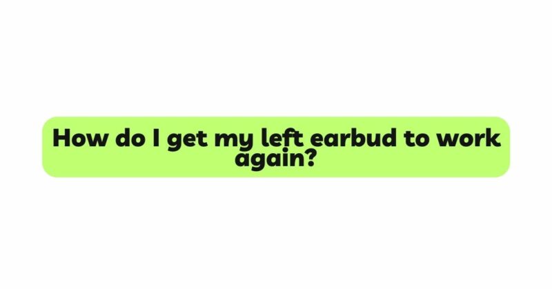 How do I get my left earbud to work again?