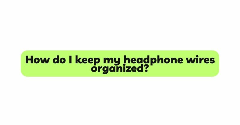 How do I keep my headphone wires organized?