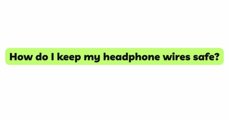 How do I keep my headphone wires safe?