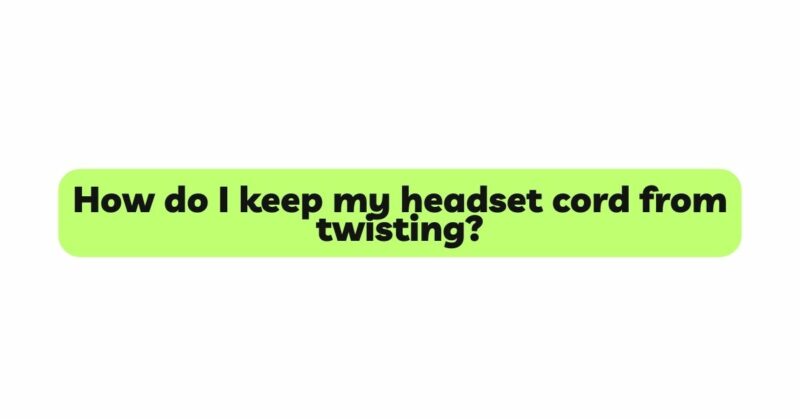 How do I keep my headset cord from twisting?
