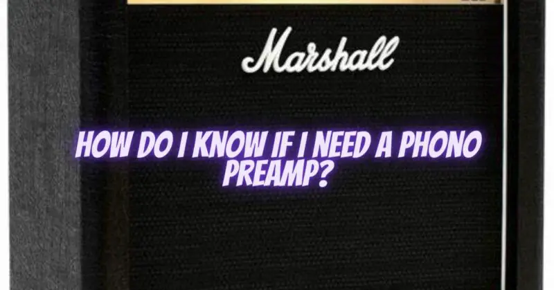 How do I know if I need a phono preamp?