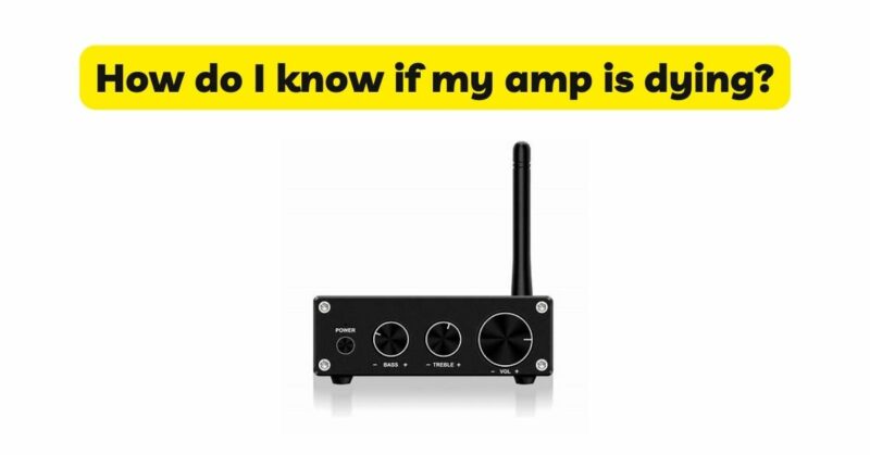 How do I know if my amp is dying?