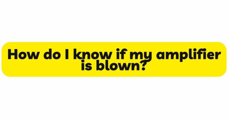 How do I know if my amplifier is blown?