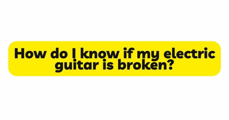 How do I know if my electric guitar is broken?
