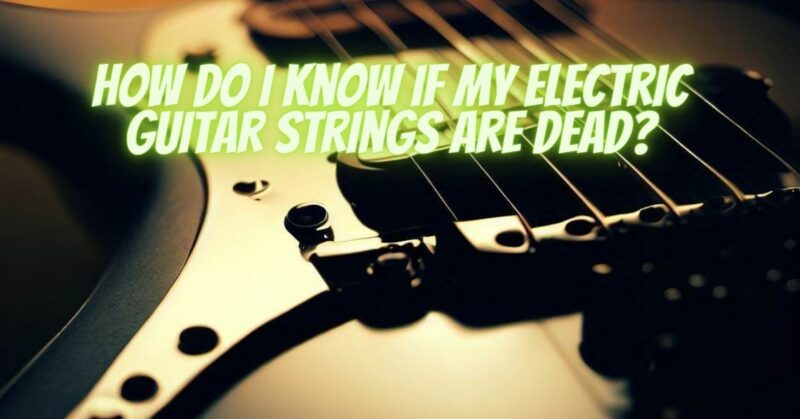 How do I know if my electric guitar strings are dead?