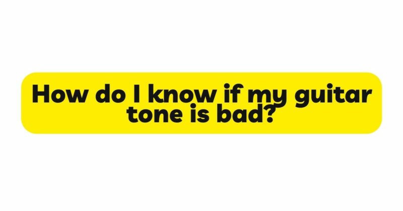 How do I know if my guitar tone is bad?