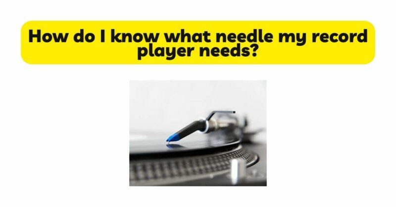 How do I know what needle my record player needs?