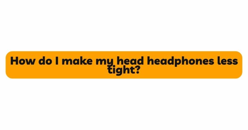 How do I make my head headphones less tight?