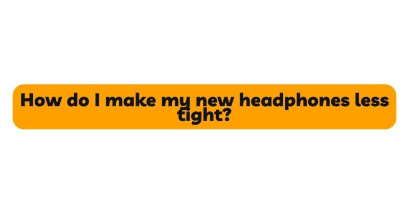 How do I make my new headphones less tight?