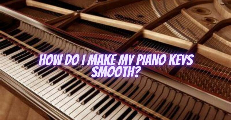 How do I make my piano keys smooth?