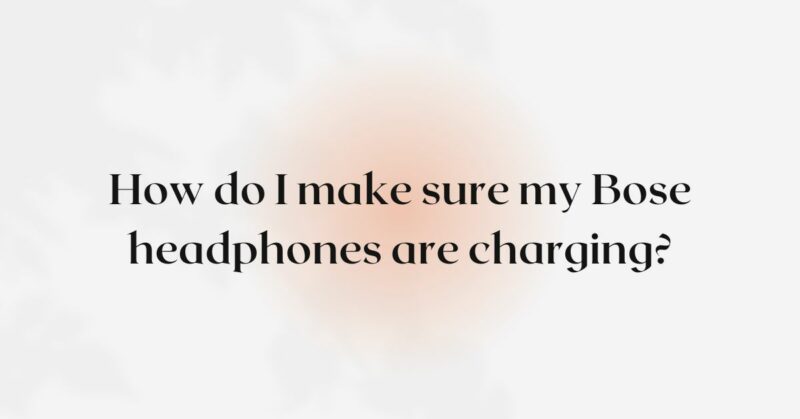 How do I make sure my Bose headphones are charging?