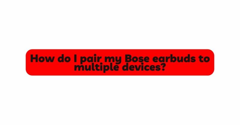 How do I pair my Bose earbuds to multiple devices?