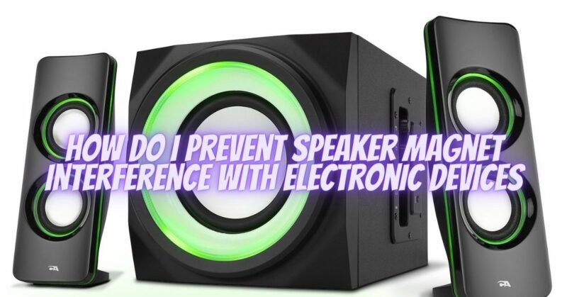 How do I prevent speaker magnet interference with electronic devices