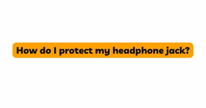 How do I protect my headphone jack?