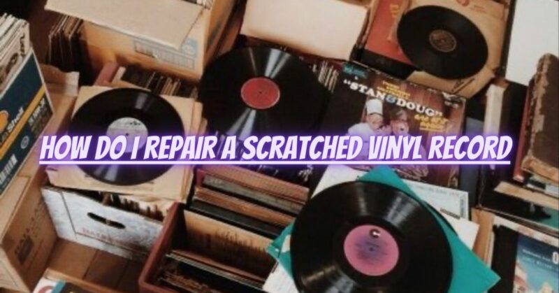 How do I repair a scratched vinyl record