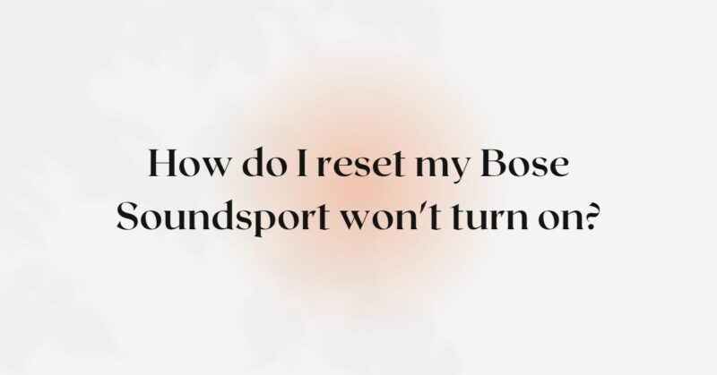 How do I reset my Bose Soundsport won't turn on?