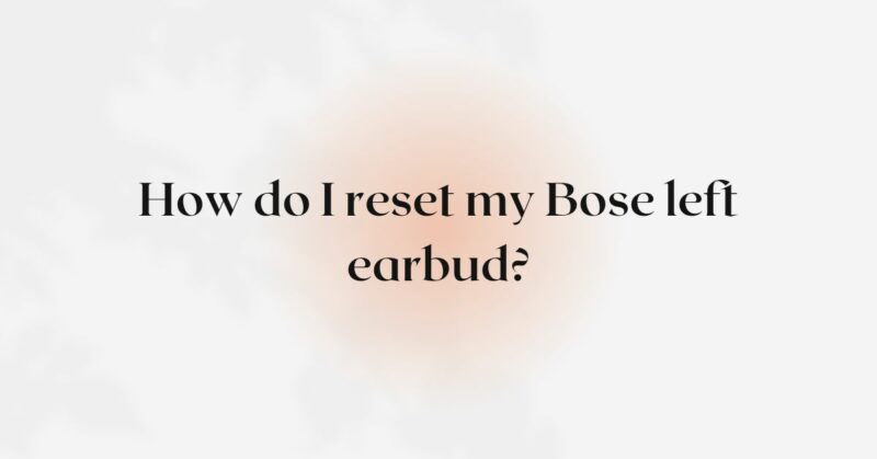 How do I reset my Bose left earbud?