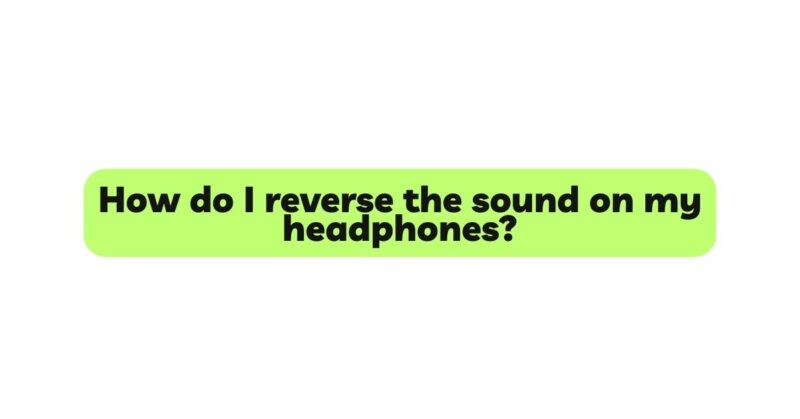 How do I reverse the sound on my headphones?
