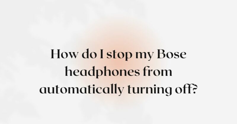 How do I stop my Bose headphones from automatically turning off?
