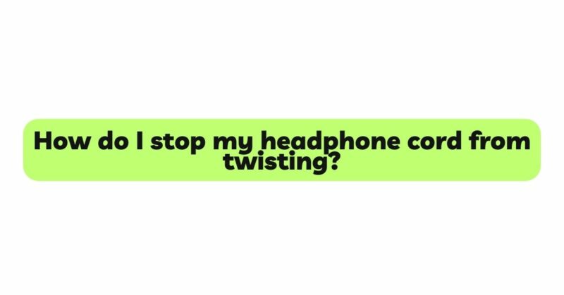 How do I stop my headphone cord from twisting?
