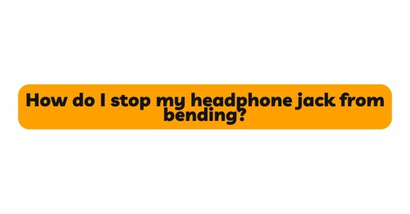 How do I stop my headphone jack from bending?