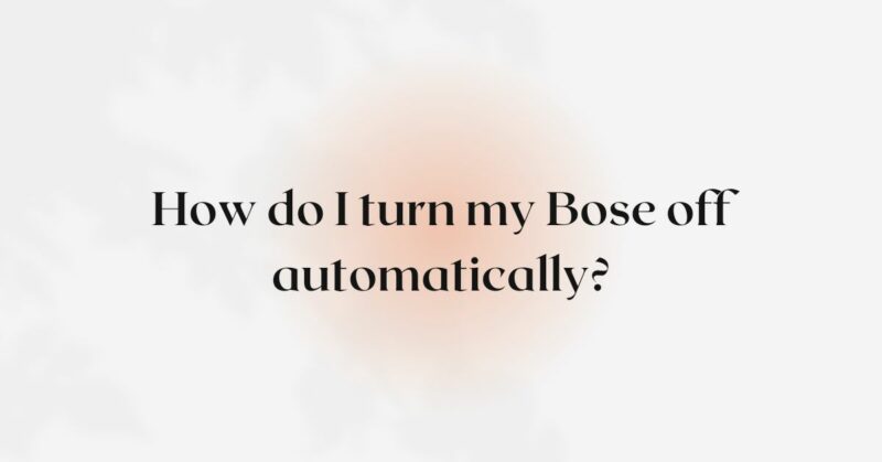 How do I turn my Bose off automatically?