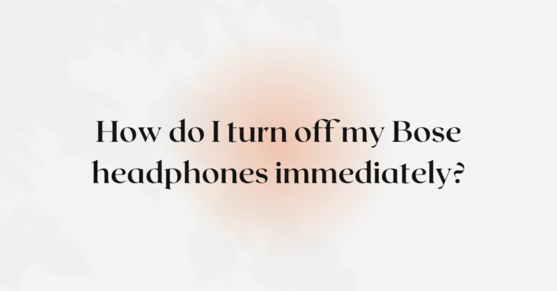 How do I turn off my Bose headphones immediately?