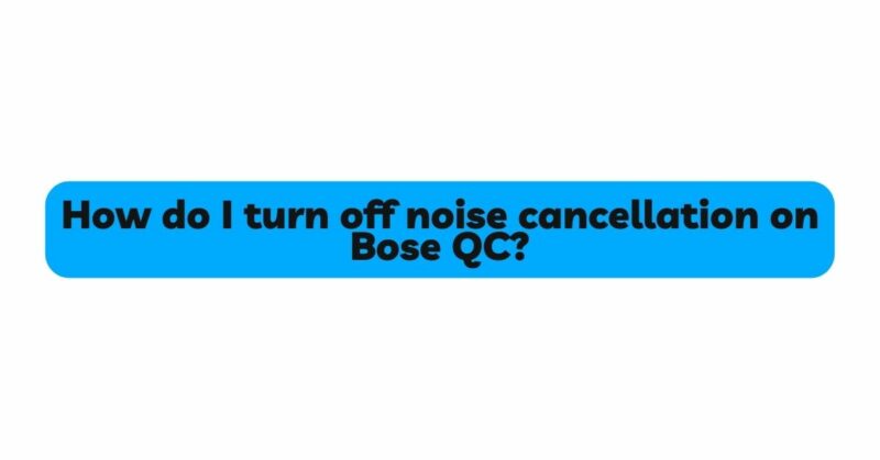 How do I turn off noise cancellation on Bose QC?