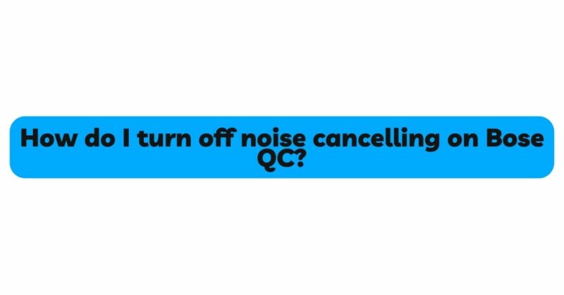 How do I turn off noise cancelling on Bose QC?
