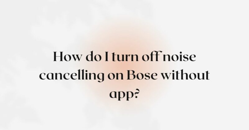 How do I turn off noise cancelling on Bose without app?