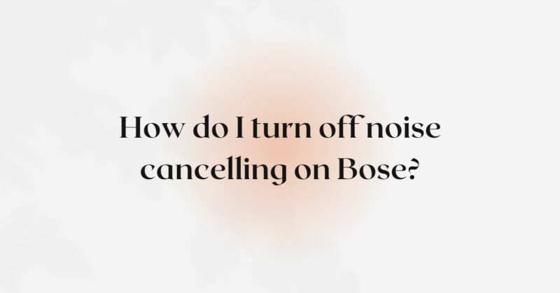 How do I turn off noise cancelling on Bose?