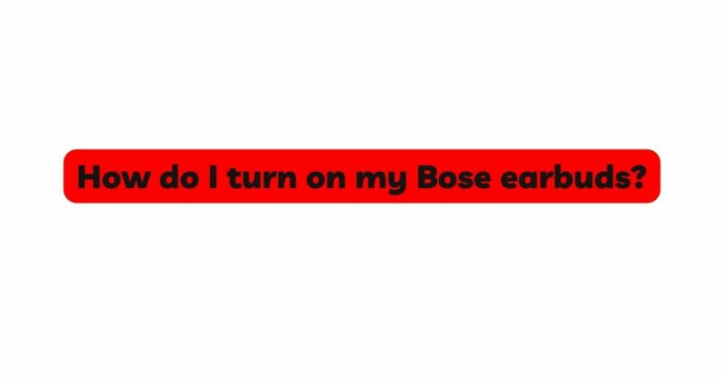 How do I turn on my Bose earbuds?