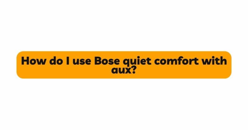 How do I use Bose quiet comfort with aux?