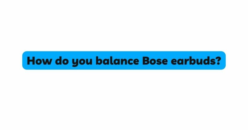 How do you balance Bose earbuds?