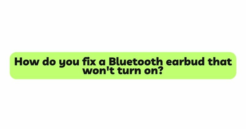 How do you fix a Bluetooth earbud that won't turn on?