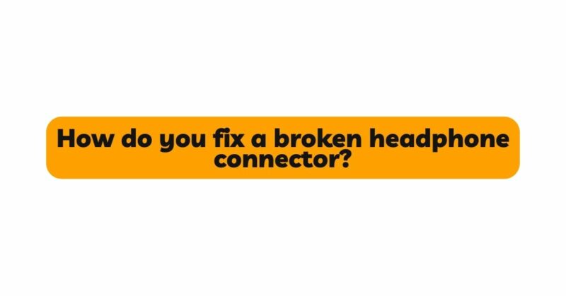 How do you fix a broken headphone connector?