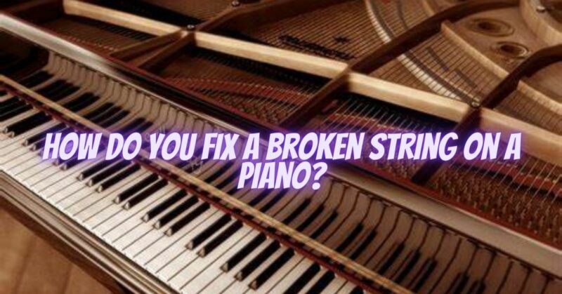 How do you fix a broken string on a piano?