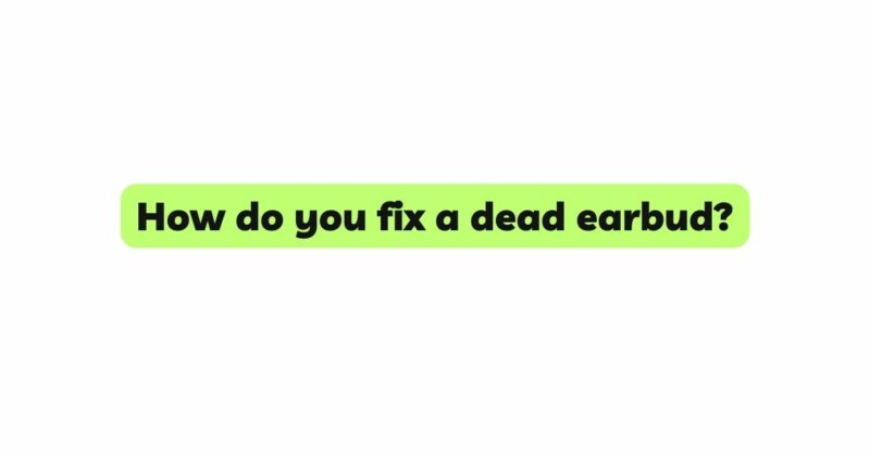 How do you fix a dead earbud?