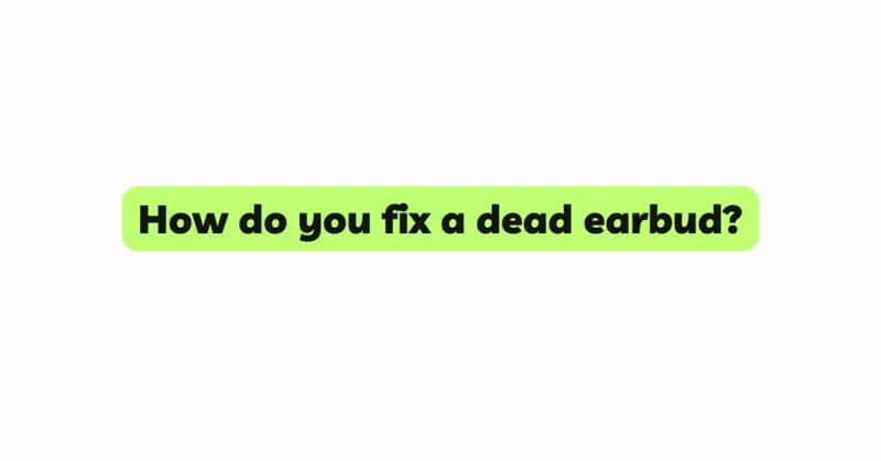 How do you fix a dead earbud?