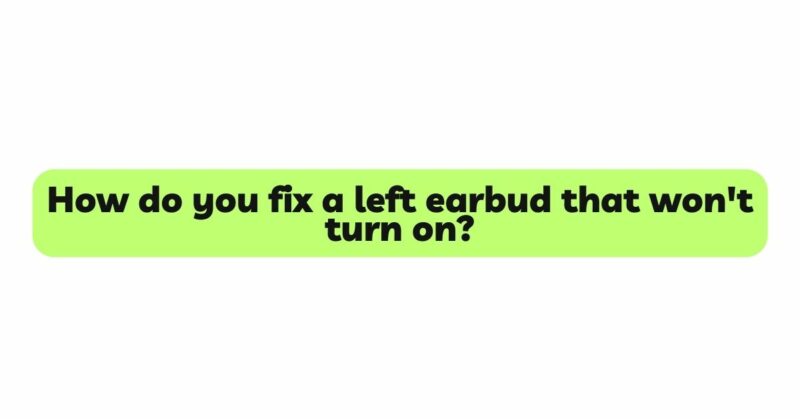 How do you fix a left earbud that won't turn on?
