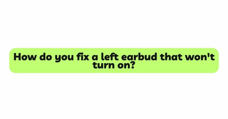 How do you fix a left earbud that won't turn on?