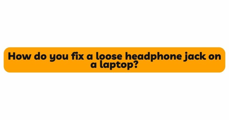 How do you fix a loose headphone jack on a laptop?